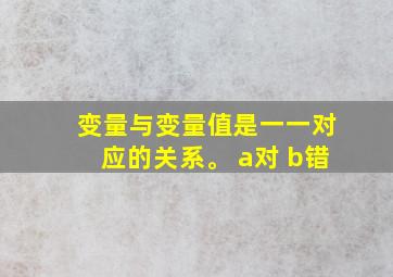 变量与变量值是一一对应的关系。 a对 b错